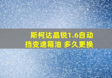 斯柯达晶锐1.6自动挡变速箱油 多久更换